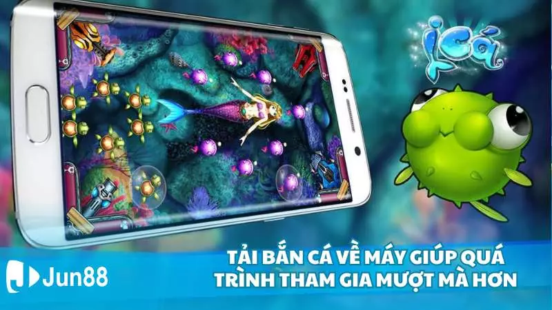 Tải bắn cá về máy giúp quá trình tham gia mượt mà hơn