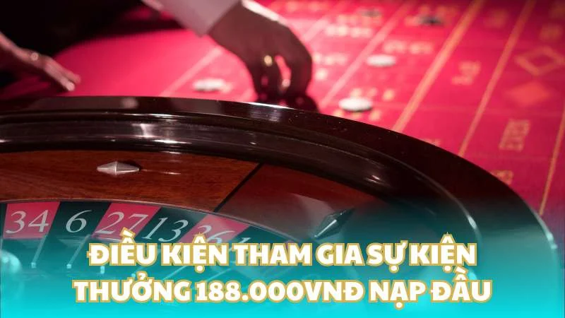 Điều kiện tham gia sự kiện thưởng 188.000VNĐ nạp đầu